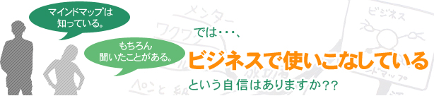 マインドマップは知っている。聞いたことがある。そう言う方は多いでしょう。しかし、「ビジネスで使いこなしている」という自信はありますか？？